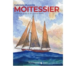 Moitessier. La lunga rotta di un uomo libero - Gabriele Musante - 2021