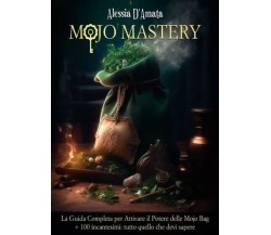 Mojo Mastery. La Guida Completa per Attivare il Potere delle Mojo Bag + 100 inca