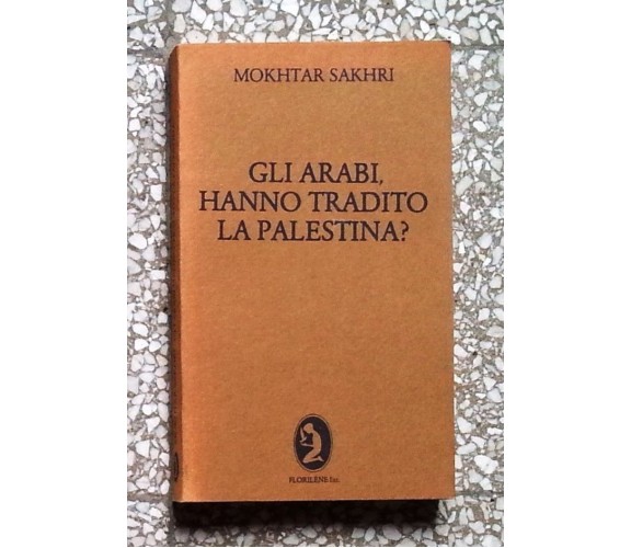 Mokhtar Sakhri - Gli Arabi hanno tradito la Palestina? - Florilene ed 1980