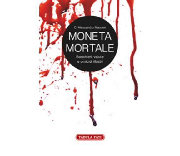 Moneta mortale. Banchieri, valute e omicidi illustri di Alessandro C. Mauceri, 2