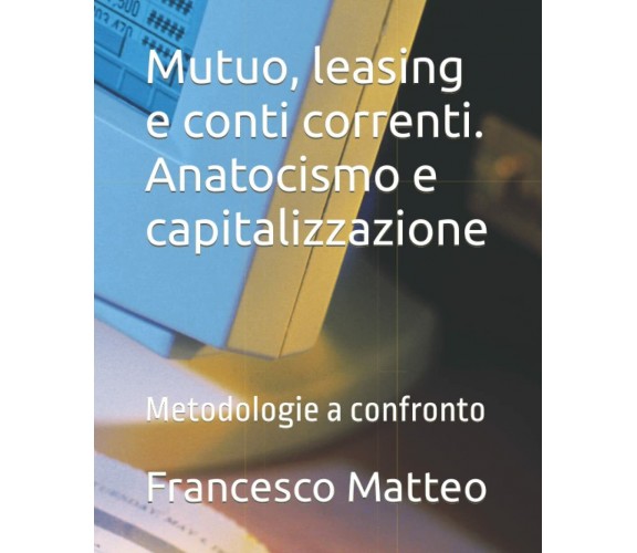 Mutuo, leasing e conti correnti. Anatocismo e capitalizzazione: Metodologie a co