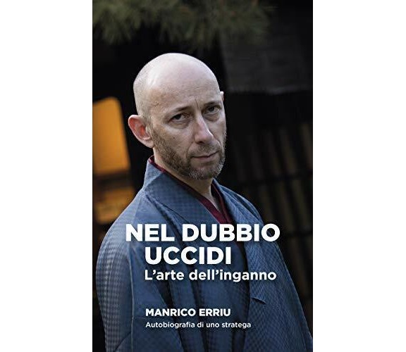 NEL DUBBIO UCCIDI: L’arte dell’inganno. Autobiografia di uno stratega di Manrico