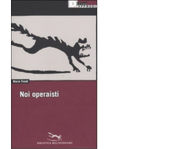 NOI OPERAISTI di MARIO TRONTI - DeriveApprodi editore, 2009