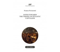 NOTES TOWARDS THE THEORY OF DYNASTIC CAPITALISM, Franco Ferrarotti,  Solfanelli