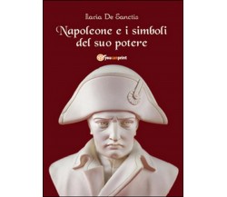 Napoleone e i simboli del suo potere  di Ilaria De Sanctis,  2014,  Youcanprint