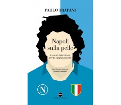 Napoli sulla pelle. L'amore identitario per la maglia azzurra-Paolo Trapani,2020