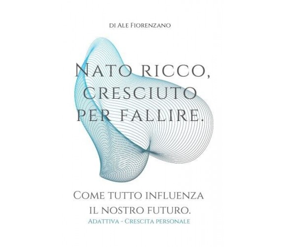 Nato ricco, cresciuto per fallire di Di Ale Fiorenzano, 2022, Youcanprint