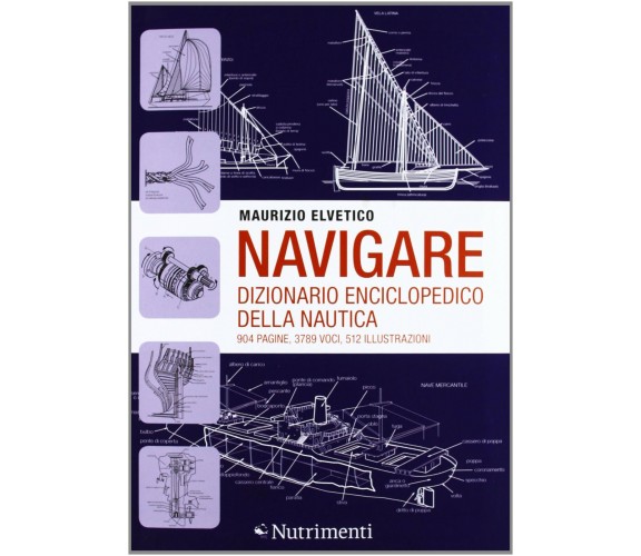 Navigare. Dizionario enciclopedico della nautica - Maurizio Elvetico -Nutrimenti