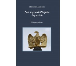 Nel segno dell’aquila imperiale. Il Dante politico di Massimo Desideri,  2021,  