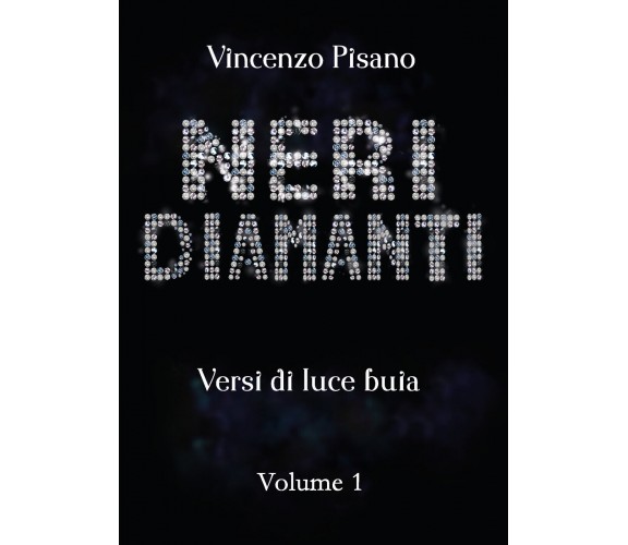 Neri Diamanti - versi di luce buia - di Vincenzo Pisano - vol.1 di Vincenzo Pisa