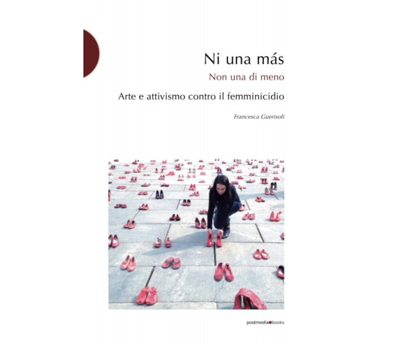 Ni una más. Arte e attivismo contro il femminicidio - Francesca Guerisoli - 2016