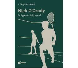 Nick O’Grady. La leggenda dello squash - Diego Bertoldo - Dialoghi, 2020