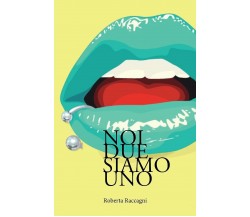 Noi Due Siamo Uno di Roberta Raccagni,  2021,  Indipendently Published