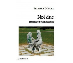 Noi due. Storie brevi di relazioni difficili	 di Isabella D’Isola,  2018,  Apoll