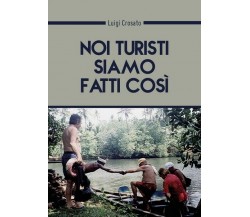 Noi turisti siamo fatti così...  di Luigi Crosato,  2018,  Youcanprint - ER