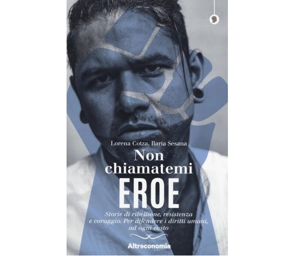 Non chiamatemi eroe. Storie di ribellione, resistenza e coraggio. Per difendere 