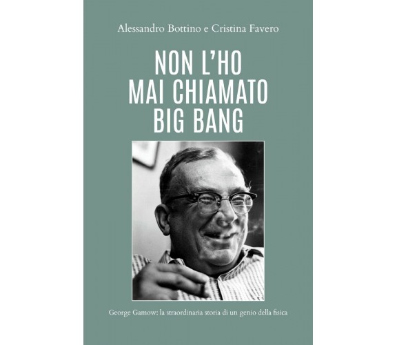 Non l’ho mai chiamato big bang. George Gamow: la straordinaria di un genio della