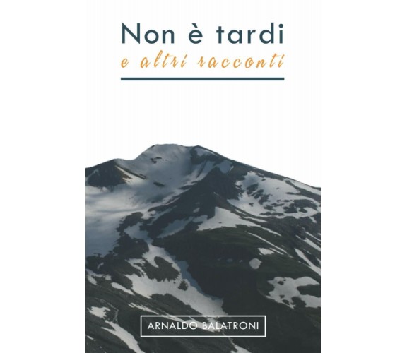 Non è tardi: e altri racconti di Arnaldo Balatroni,  2021,  Youcanprint