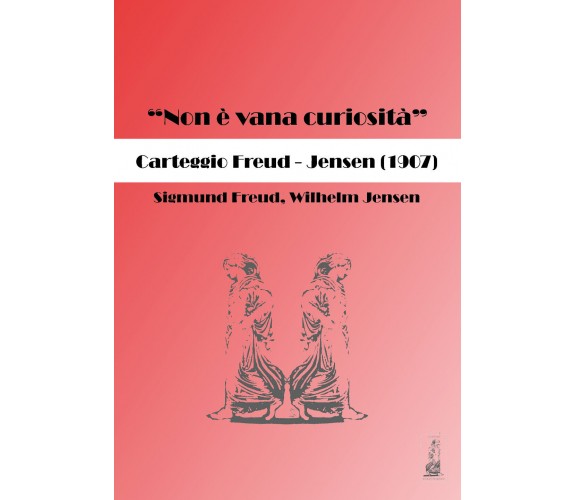 «Non è vana curiosità». Carteggio Freud-Jensen (1907) di Sigmund Freud, Wilhelm 