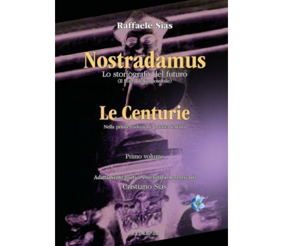 Nostradamus lo storiografo del futuro Vol. 1 - Le Centurie di Raffaele Sias, Cri