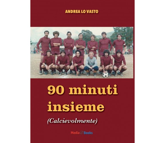 Novanta minuti insieme. Calcievolmente -  Andrea Lo Vasto - Mediabooks, 2021