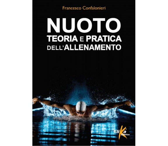 Nuoto. Teoria e pratica dell'allenamento - Francesco Confalonieri - Elika, 2015