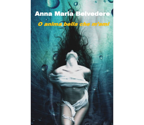 O anima bella che m’ami di Anna Maria Belvedere,  2019,  Youcanprint