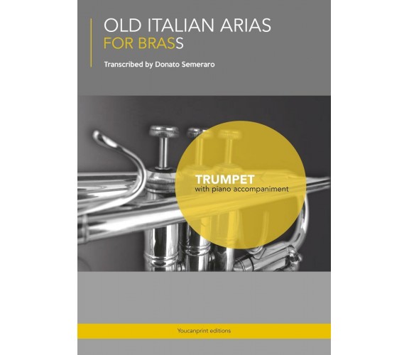 OLD ITALIAN ARIAS FOR BRASS - Trumpet di Donato Semeraro,  2017,  Youcanprint