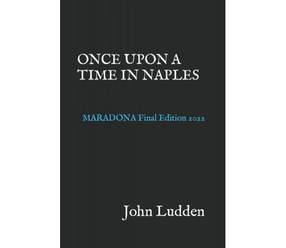 ONCE UPON A TIME IN NAPLES: MARADONA - John Ludden - Independently, 2022