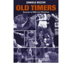 Old Timers. Quando la NBA era l'America - Daniele Vecchi - 2013