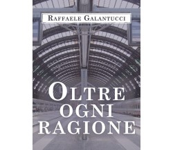 Oltre ogni ragione	 di Raffaele Galantucci,  2020,  Youcanprint