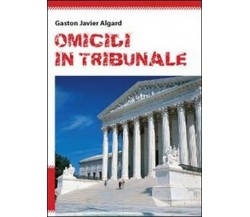 Omicidi in tribunale	 di Gaston Javier Algard,  2011,  Youcanprint