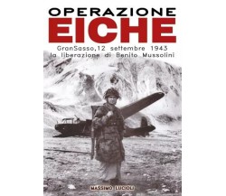 Operazione EICHE. Gran Sasso, 12 settembre 1943 la liberazione di Benito Mussoli