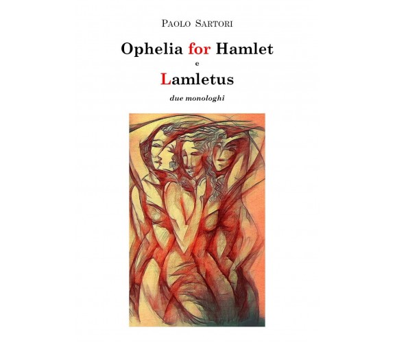 Ophelia for Hamlet e Lamletus due monologhi, Paolo Sartori,  2020,  Youcanprint