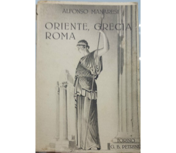 Oriente, Grecia, Roma - Alfonso Manaresi - Torino G. B. Petrini - 1940 - G