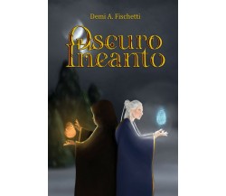 Oscuro Incanto	 di Demi A. Fischetti,  2020,  Youcanprint