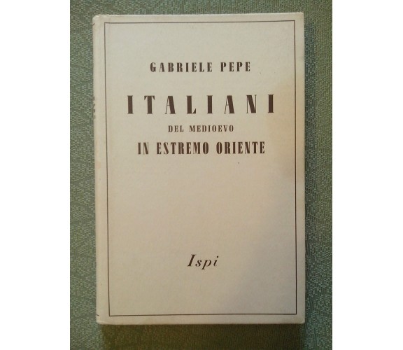 PEPE Gabriele. Italiani del Medioevo in estremo Oriente - Ispi, 1942