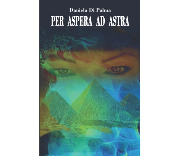PER ASPERA AD ASTRA - Daniela Di Palma - Independently published, 2021
