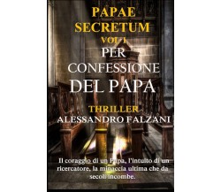 PER CONFESSIONE DEL PAPA: Papae Secretum vol. 1 - Alessandro Falzani - 2021