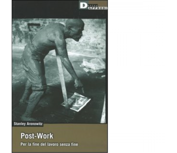 POST-WORK di STANLEY ARONOWITZ - DeriveApprodi editore,2006