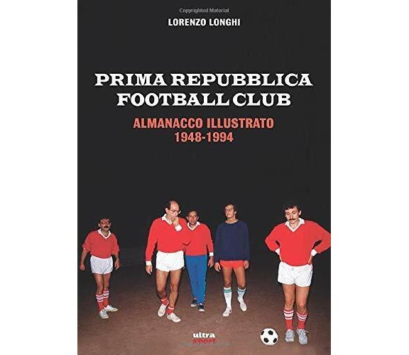 PRIMA REPUBBLICA FOOTBALL CLUB: ALMANACCO ILLUSTRATO 1948-1994 - 2018