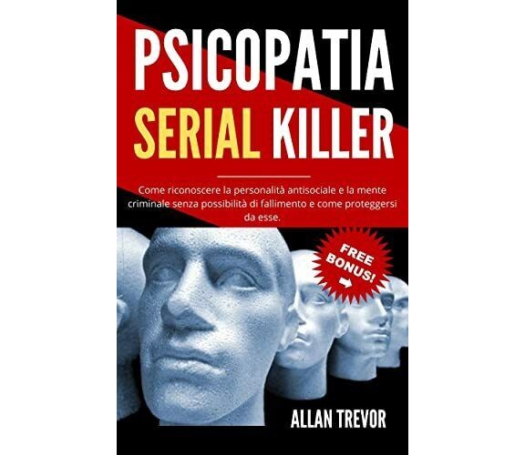 PSICOPATIA, SERIAL KILLER - Come Riconoscere La Personalità Antisociale E La Men