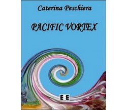 Pacific vortex	 di Caterina Peschiera,  2013,  Eee-edizioni Esordienti