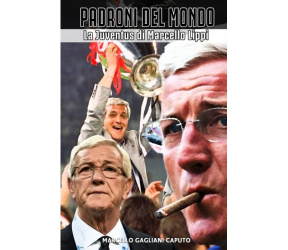 Padroni del mondo: La Juventus di Marcello Lippi -Marcello Gagliani Caputo-2021