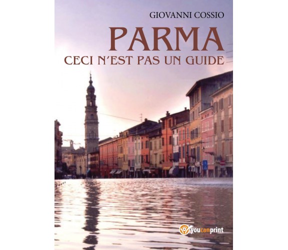 Parma ceci n’est pas un guide - Giovanni Cossio,  Youcanprint - P