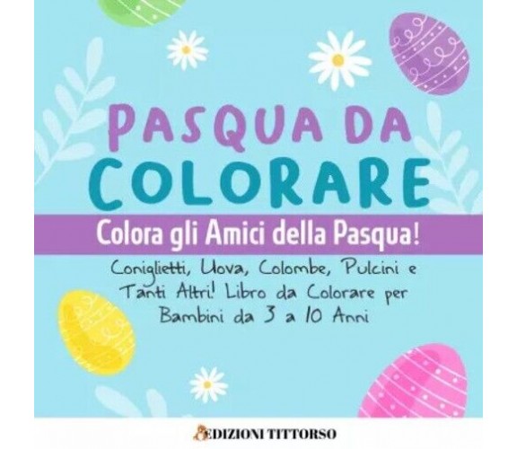 Pasqua da Colorare. Colora gli Amici della Pasqua! Coniglietti, Uova, Colombe, P