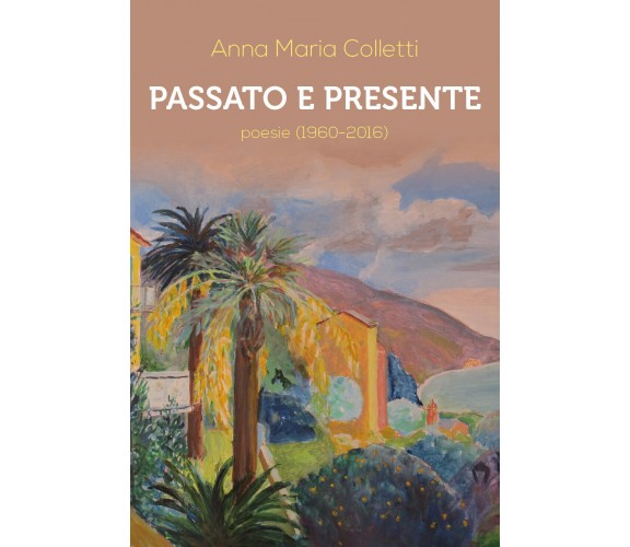 Passato e presente. Poesie (1960-2016) di Anna Maria Colletti,  2018,  Youcanpri