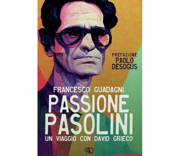 Passione Pasolini di Francesco Guadagni, 2022, L.a.d. Gruppo Editoriale Ets