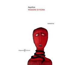 Passione di Fedra	 di Salvatore Aquilino,  2019,  Gilgamesh Edizioni