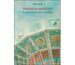 Pensieri in agrodolce	 di Otil Farg,  2015,  Youcanprint